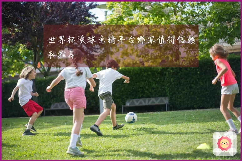 世界杯滚球竞猜平台哪家值得信赖和推荐