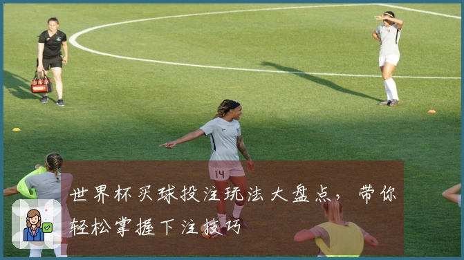 世界杯买球投注玩法大盘点，带你轻松掌握下注技巧