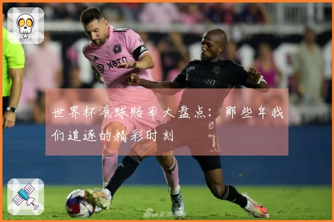 世界杯滚球赔率大盘点：那些年我们追逐的精彩时刻