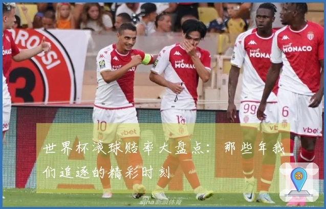 世界杯滚球赔率大盘点：那些年我们追逐的精彩时刻