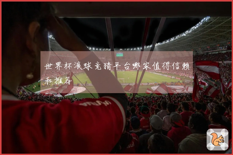 世界杯滚球竞猜平台哪家值得信赖和推荐